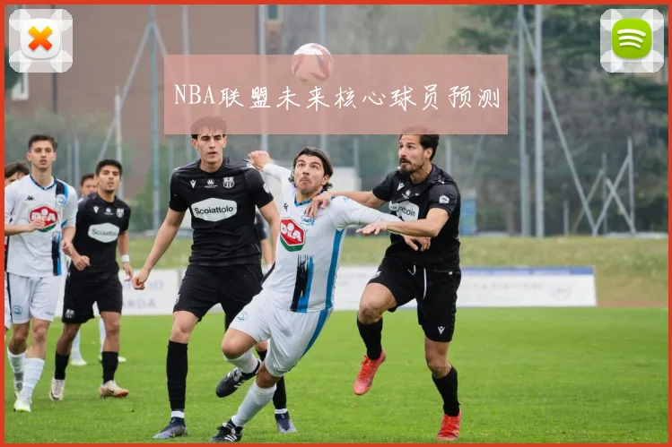 NBA联盟未来核心球员预测